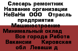 Слесарь-ремонтник › Название организации ­ НеВаНи, ООО › Отрасль предприятия ­ Машиностроение › Минимальный оклад ­ 45 000 - Все города Работа » Вакансии   . Кировская обл.,Леваши д.